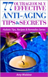 77 Outrageously Effective Anti-Aging Tips & Secrets: Natural Anti-Aging Strategies and Longevity Secrets Proven to Reverse the Aging Process